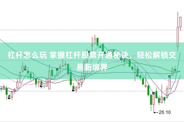 杠杆怎么玩 掌握杠杆股票开通秘诀，轻松解锁交易新境界