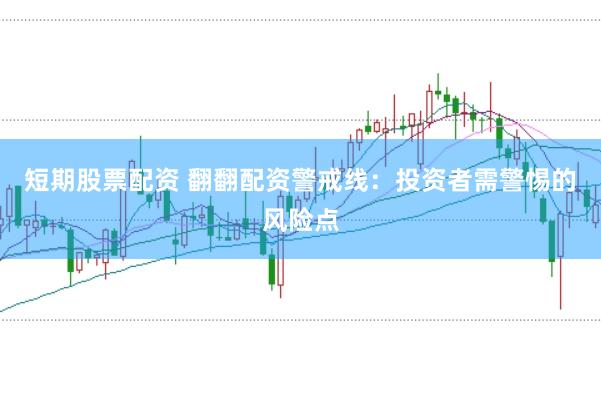 短期股票配资 翻翻配资警戒线：投资者需警惕的风险点