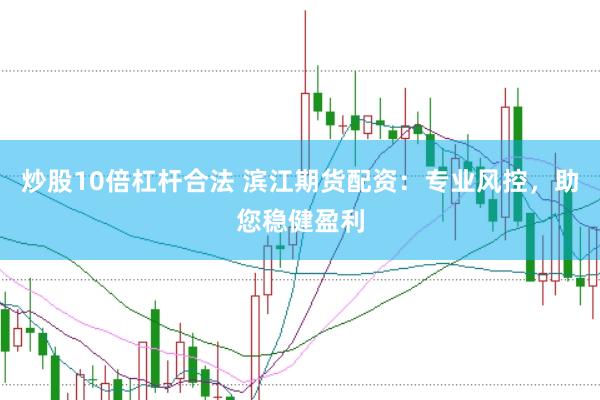 炒股10倍杠杆合法 滨江期货配资：专业风控，助您稳健盈利
