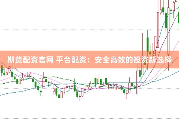 期货配资官网 平台配资：安全高效的投资新选择