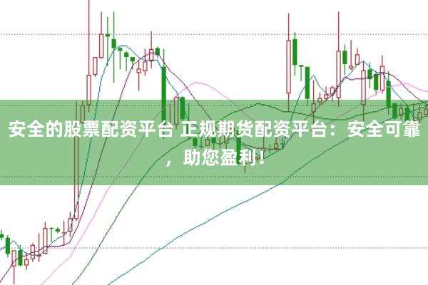 安全的股票配资平台 正规期货配资平台：安全可靠，助您盈利！