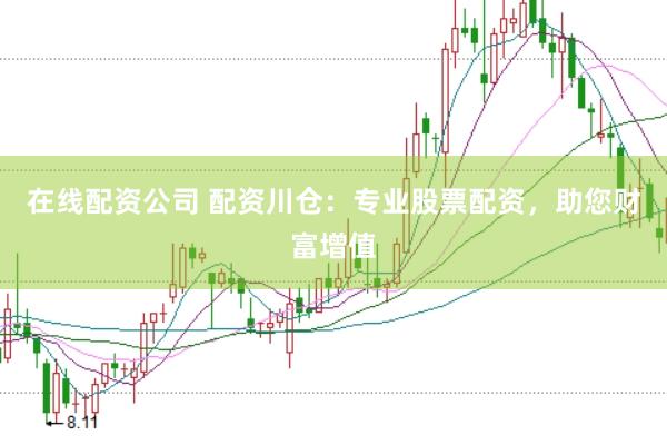 在线配资公司 配资川仓：专业股票配资，助您财富增值