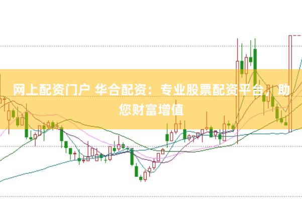 网上配资门户 华合配资：专业股票配资平台，助您财富增值