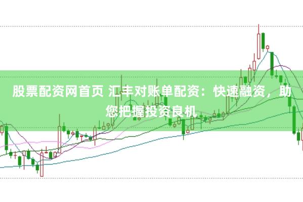 股票配资网首页 汇丰对账单配资：快速融资，助您把握投资良机