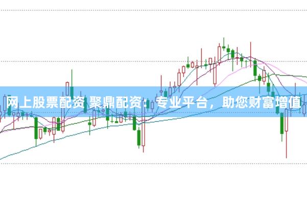网上股票配资 聚鼎配资：专业平台，助您财富增值