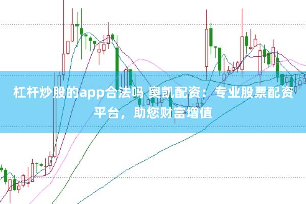 杠杆炒股的app合法吗 奥凯配资：专业股票配资平台，助您财富增值