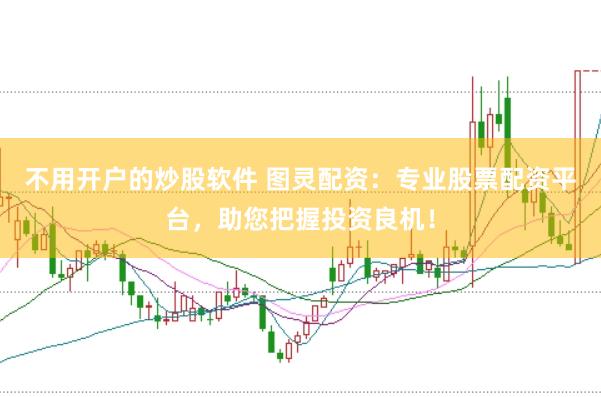 不用开户的炒股软件 图灵配资：专业股票配资平台，助您把握投资良机！