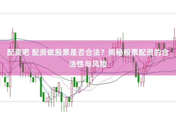 配资吧 配资做股票是否合法？揭秘股票配资的合法性与风险