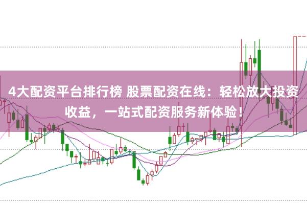 4大配资平台排行榜 股票配资在线：轻松放大投资收益，一站式配资服务新体验！