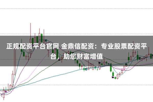 正规配资平台官网 金鼎信配资：专业股票配资平台，助您财富增值