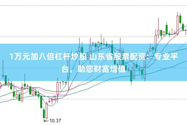 1万元加八倍杠杆炒股 山东省股票配资：专业平台，助您财富增值