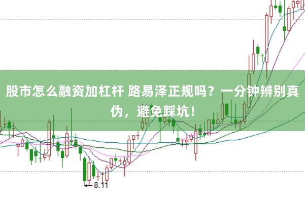 股市怎么融资加杠杆 路易泽正规吗？一分钟辨别真伪，避免踩坑！