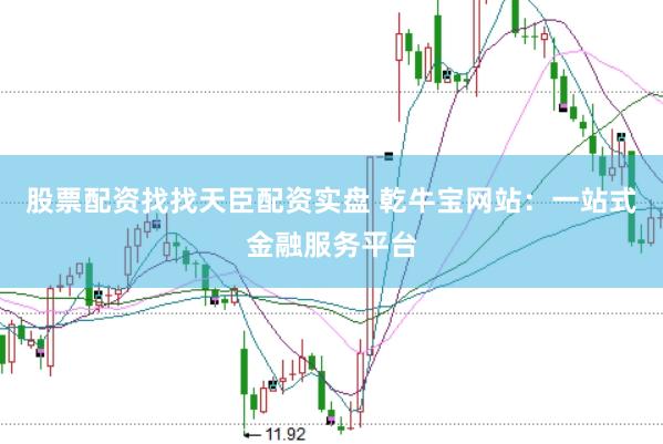 股票配资找找天臣配资实盘 乾牛宝网站：一站式金融服务平台
