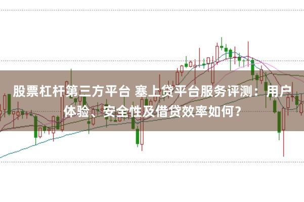 股票杠杆第三方平台 塞上贷平台服务评测：用户体验、安全性及借贷效率如何？