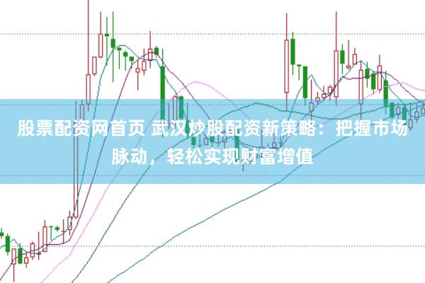 股票配资网首页 武汉炒股配资新策略：把握市场脉动，轻松实现财富增值