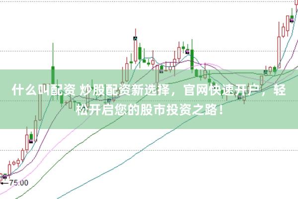 什么叫配资 炒股配资新选择，官网快速开户，轻松开启您的股市投资之路！