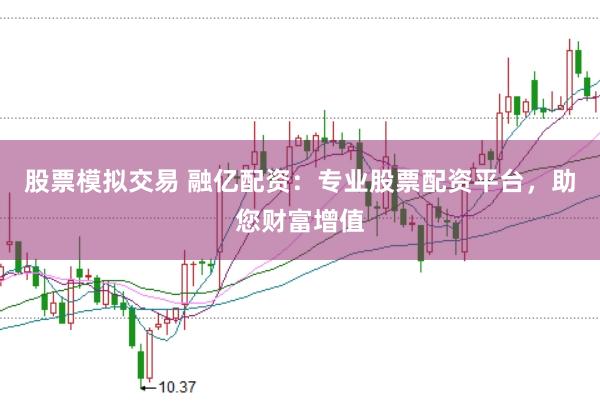 股票模拟交易 融亿配资：专业股票配资平台，助您财富增值