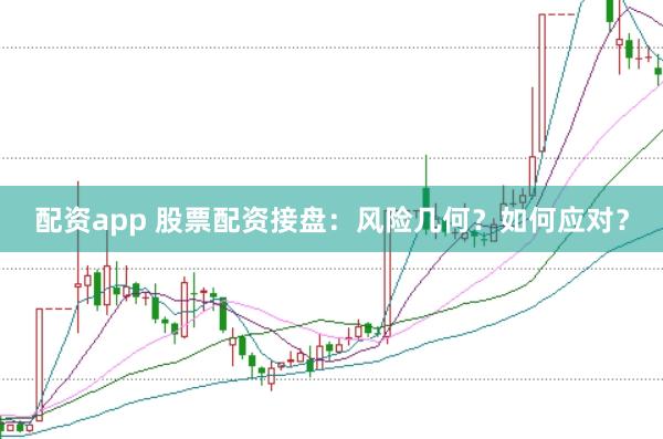 配资app 股票配资接盘：风险几何？如何应对？