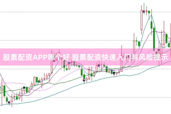 股票配资APP哪个好 股票配资快速入门与风险提示