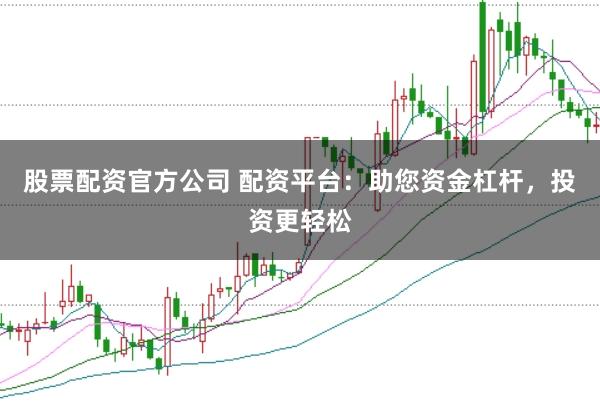 股票配资官方公司 配资平台：助您资金杠杆，投资更轻松