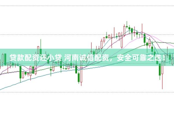 贷款配资还小贷 河南诚信配资，安全可靠之选！