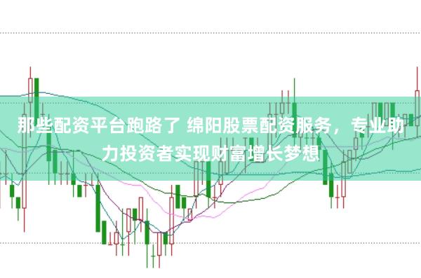 那些配资平台跑路了 绵阳股票配资服务，专业助力投资者实现财富增长梦想