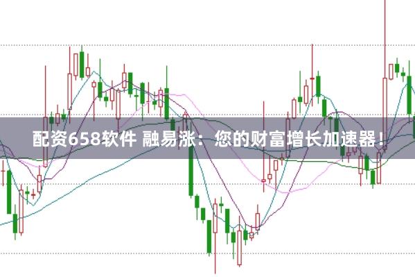 配资658软件 融易涨：您的财富增长加速器！