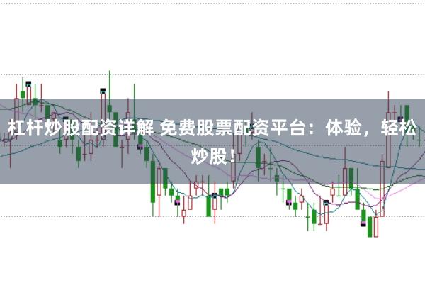 杠杆炒股配资详解 免费股票配资平台：体验，轻松炒股！