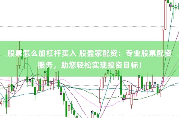 股票怎么加杠杆买入 股盈家配资：专业股票配资服务，助您轻松实现投资目标！