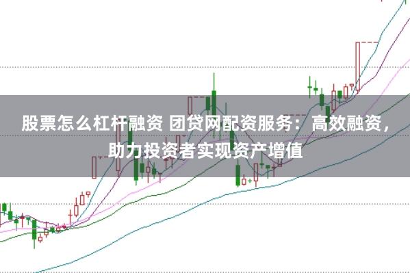 股票怎么杠杆融资 团贷网配资服务：高效融资，助力投资者实现资产增值
