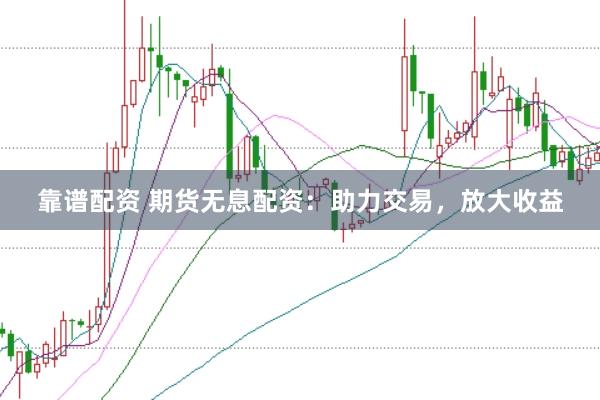 靠谱配资 期货无息配资：助力交易，放大收益