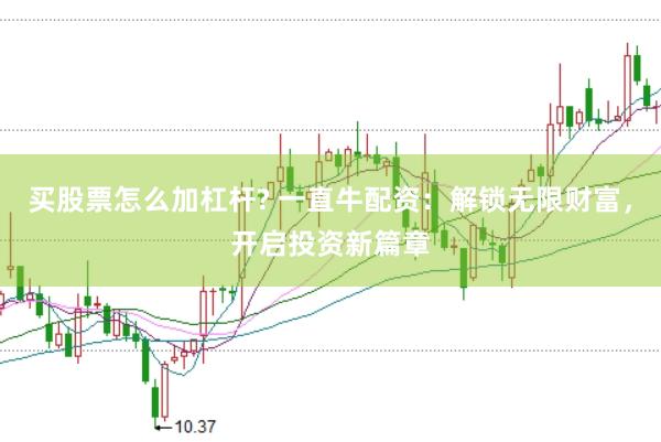 买股票怎么加杠杆? 一直牛配资：解锁无限财富，开启投资新篇章
