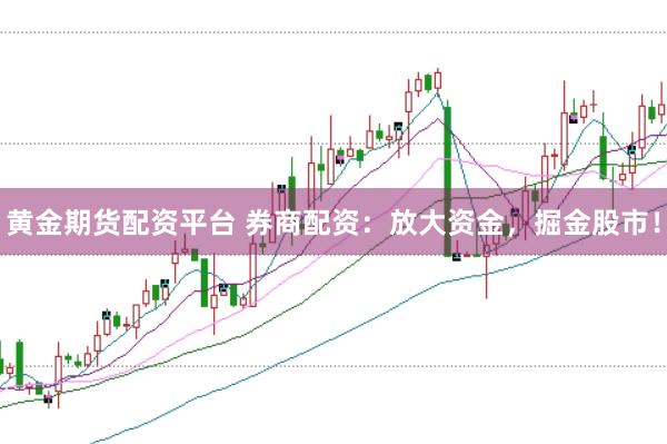 黄金期货配资平台 券商配资：放大资金，掘金股市！