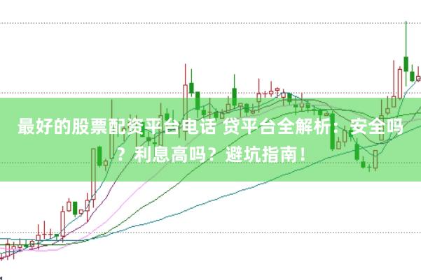 最好的股票配资平台电话 贷平台全解析：安全吗？利息高吗？避坑指南！