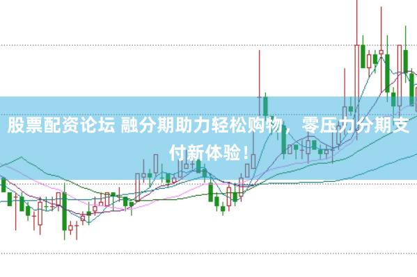 股票配资论坛 融分期助力轻松购物，零压力分期支付新体验！