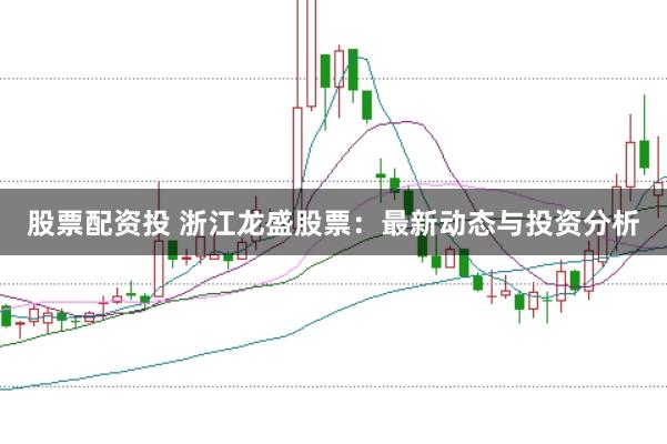 股票配资投 浙江龙盛股票：最新动态与投资分析