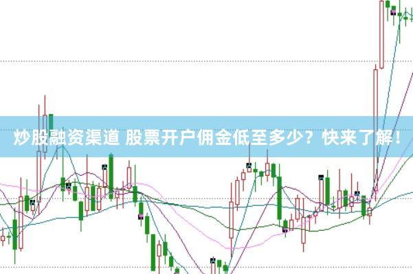 炒股融资渠道 股票开户佣金低至多少？快来了解！