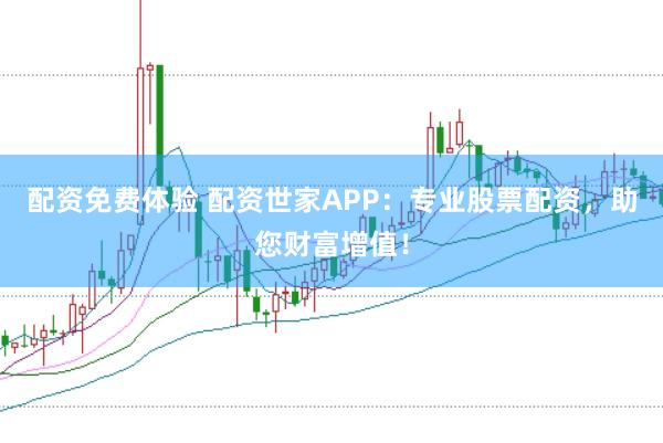 配资免费体验 配资世家APP：专业股票配资，助您财富增值！