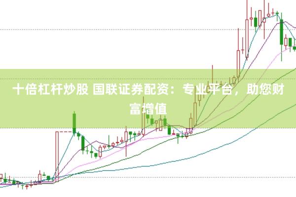 十倍杠杆炒股 国联证券配资：专业平台，助您财富增值
