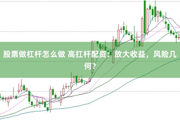 股票做杠杆怎么做 高扛杆配资：放大收益，风险几何？