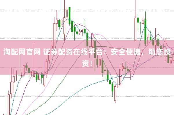 淘配网官网 证券配资在线平台：安全便捷，助您投资！
