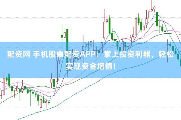 配资网 手机股票配资APP：掌上投资利器，轻松实现资金增值！
