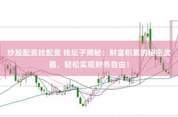 炒股配资找配资 钱坛子揭秘：财富积累的秘密武器，轻松实现财务自由！