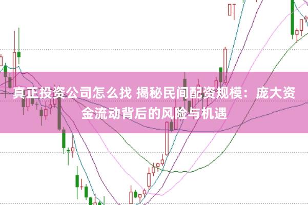 真正投资公司怎么找 揭秘民间配资规模：庞大资金流动背后的风险与机遇