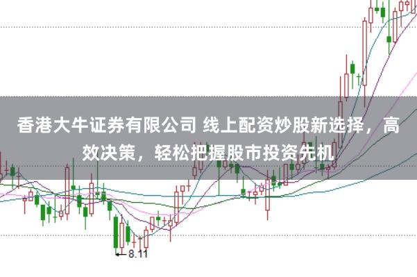 香港大牛证券有限公司 线上配资炒股新选择，高效决策，轻松把握股市投资先机