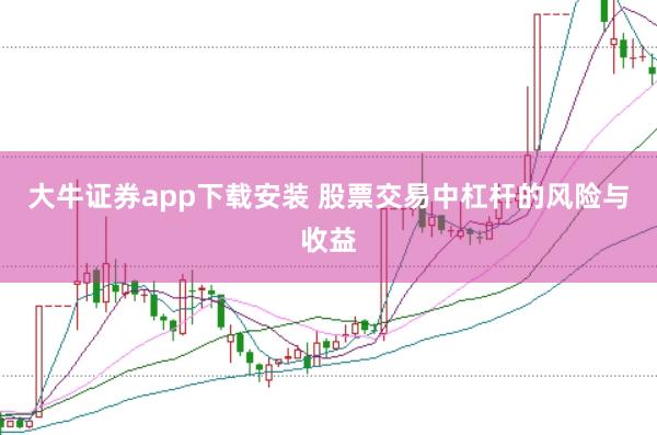大牛证券app下载安装 股票交易中杠杆的风险与收益