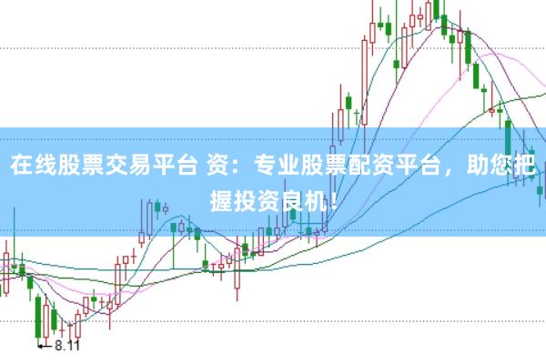 在线股票交易平台 资：专业股票配资平台，助您把握投资良机！
