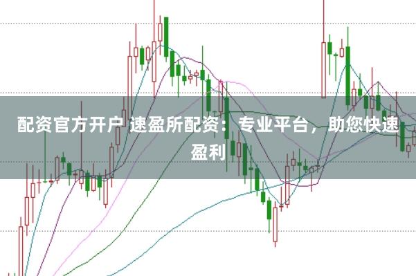 配资官方开户 速盈所配资：专业平台，助您快速盈利