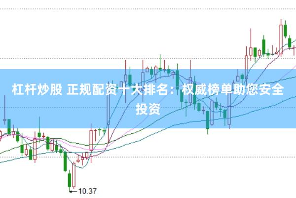 杠杆炒股 正规配资十大排名：权威榜单助您安全投资