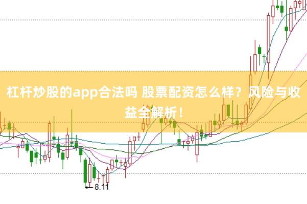 杠杆炒股的app合法吗 股票配资怎么样？风险与收益全解析！